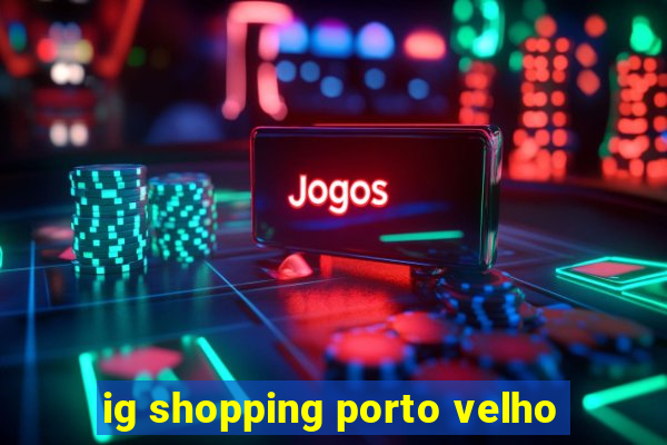 ig shopping porto velho